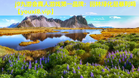 j9九游会真人游戏第一品牌：园林绿化是暴利吗