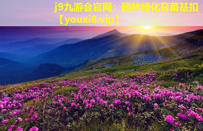 j9九游会官网：园林绿化育苗基扣