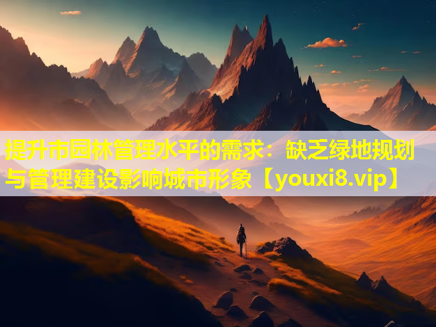 提升市园林管理水平的需求：缺乏绿地规划与管理建设影响城市形象