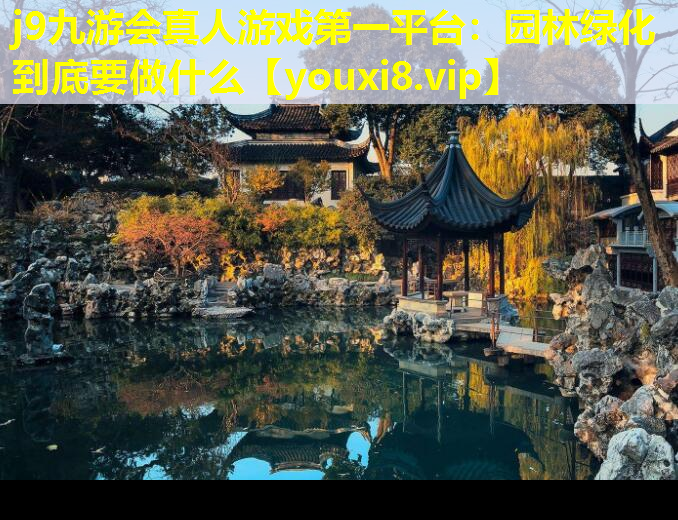j9九游会真人游戏第一平台：园林绿化到底要做什么