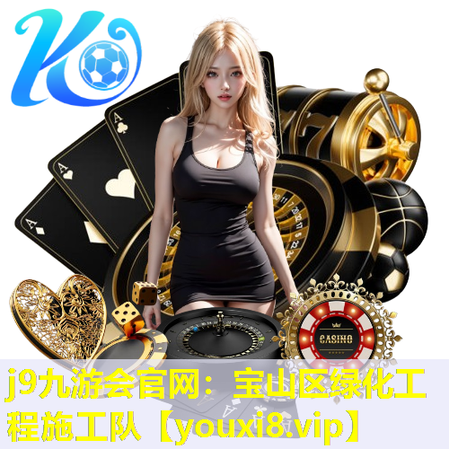 j9九游会官网：宝山区绿化工程施工队