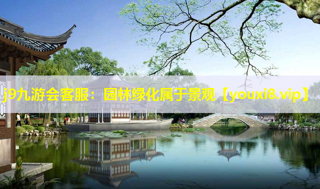 j9九游会客服：园林绿化属于景观