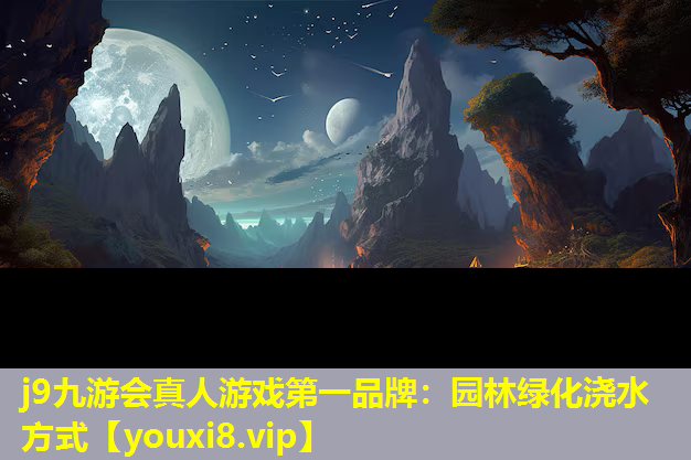 j9九游会真人游戏第一品牌：园林绿化浇水方式
